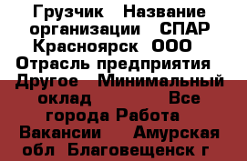 Грузчик › Название организации ­ СПАР-Красноярск, ООО › Отрасль предприятия ­ Другое › Минимальный оклад ­ 16 000 - Все города Работа » Вакансии   . Амурская обл.,Благовещенск г.